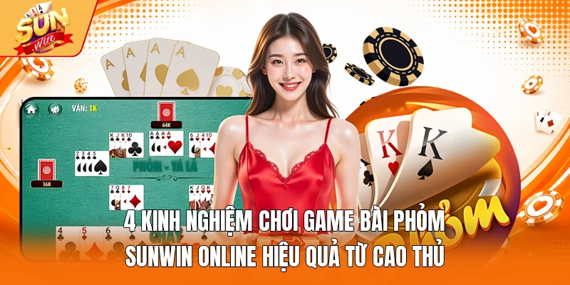 4 kinh nghiệm chơi game bài phỏm Sunwin online hiệu quả từ cao thủ