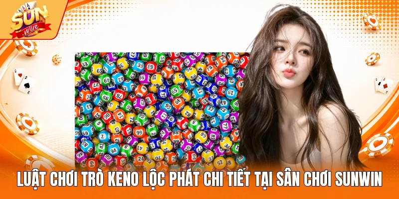 Luật chơi trò Keno Lộc Phát chi tiết tại sân chơi Sunwin
