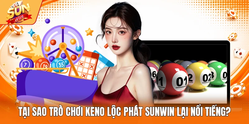 Tại sao trò chơi Keno Lộc Phát Sunwin lại nổi tiếng?