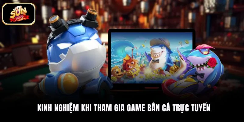 Kinh nghiệm khi tham gia game bắn cá trực tuyến