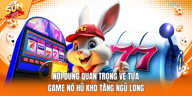 Nội dung quan trọng về tựa game nổ hũ Kho Tàng Ngũ Long